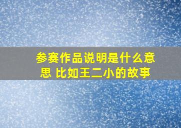 参赛作品说明是什么意思 比如王二小的故事